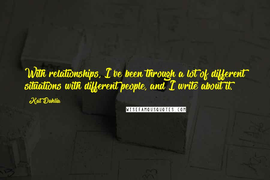 Kat Dahlia Quotes: With relationships, I've been through a lot of different situations with different people, and I write about it.