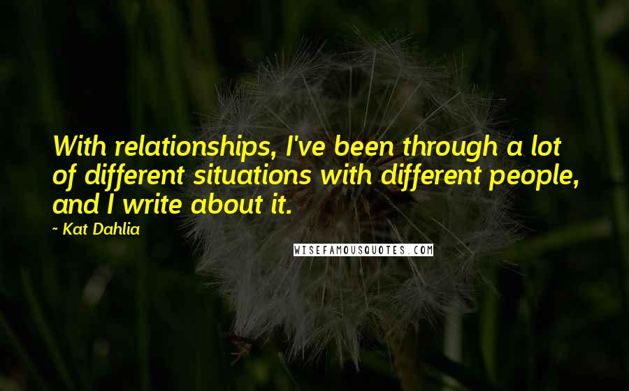 Kat Dahlia Quotes: With relationships, I've been through a lot of different situations with different people, and I write about it.