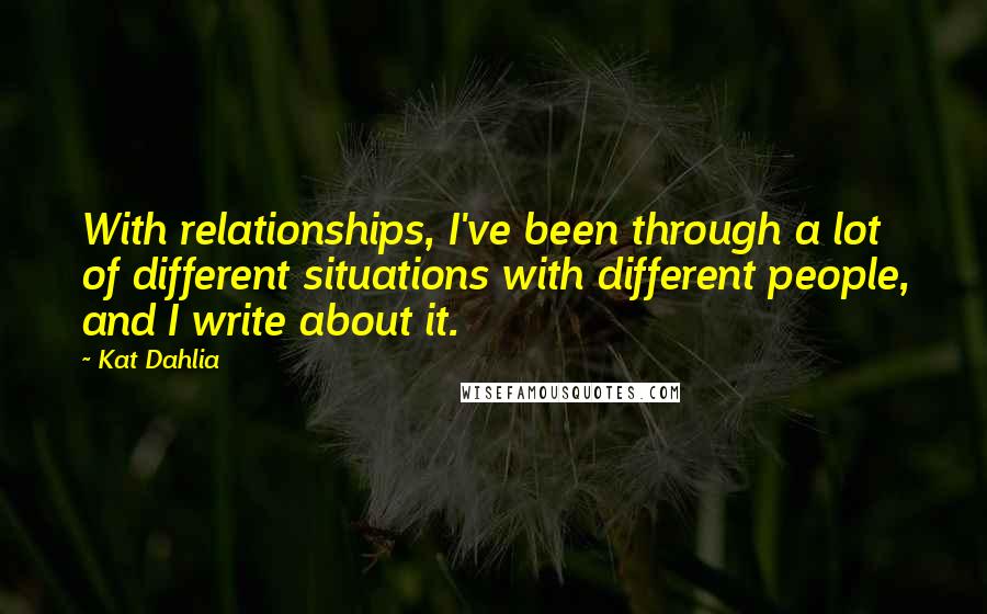 Kat Dahlia Quotes: With relationships, I've been through a lot of different situations with different people, and I write about it.