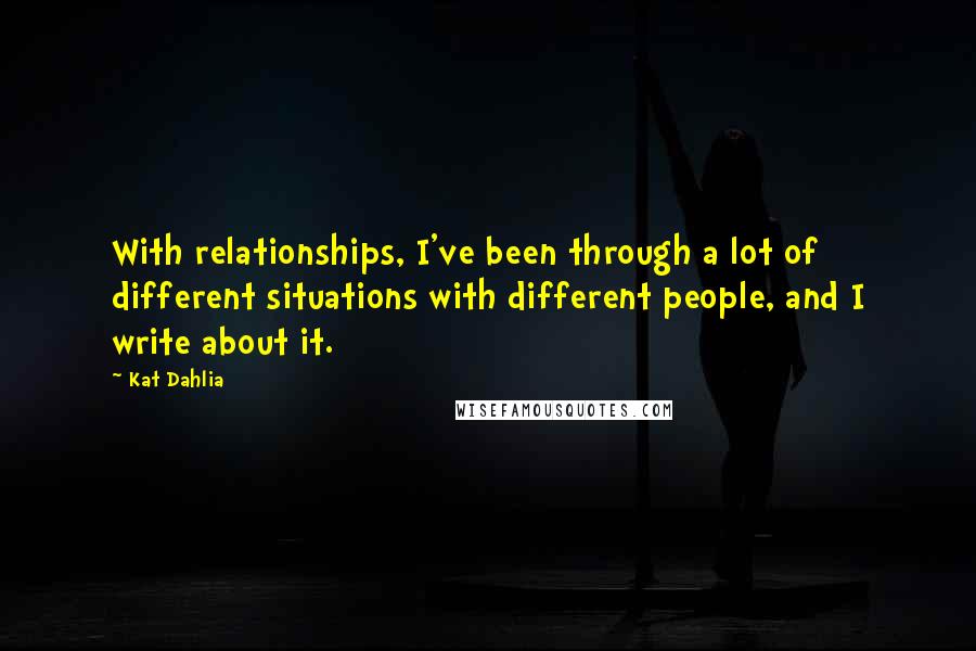 Kat Dahlia Quotes: With relationships, I've been through a lot of different situations with different people, and I write about it.