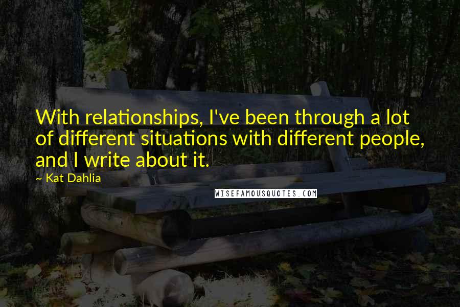 Kat Dahlia Quotes: With relationships, I've been through a lot of different situations with different people, and I write about it.