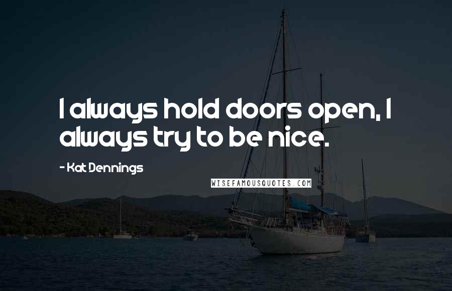 Kat Dennings Quotes: I always hold doors open, I always try to be nice.