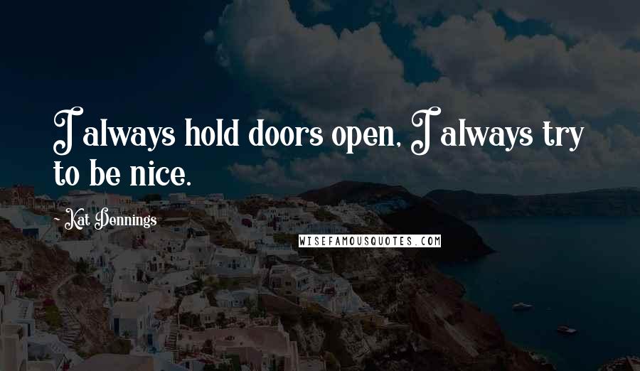 Kat Dennings Quotes: I always hold doors open, I always try to be nice.