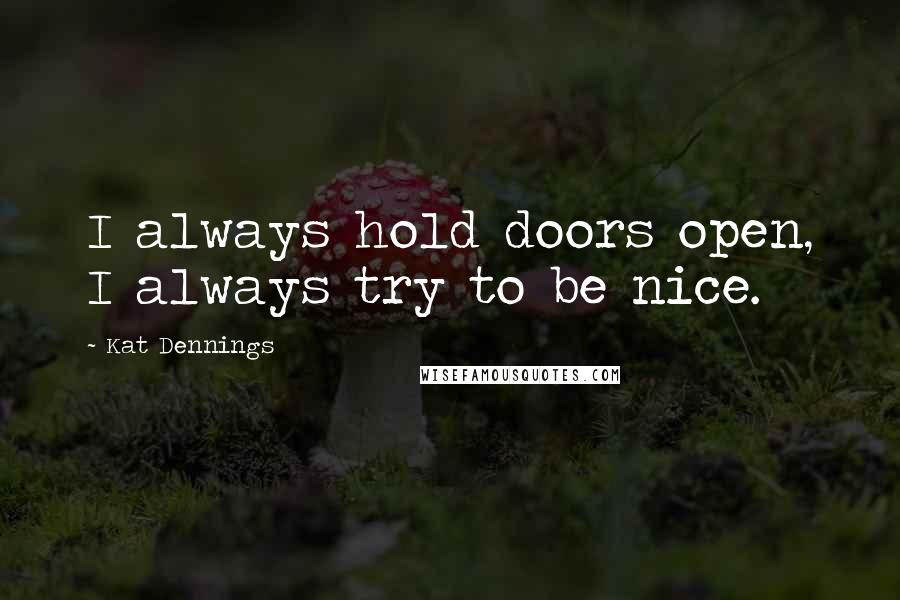 Kat Dennings Quotes: I always hold doors open, I always try to be nice.