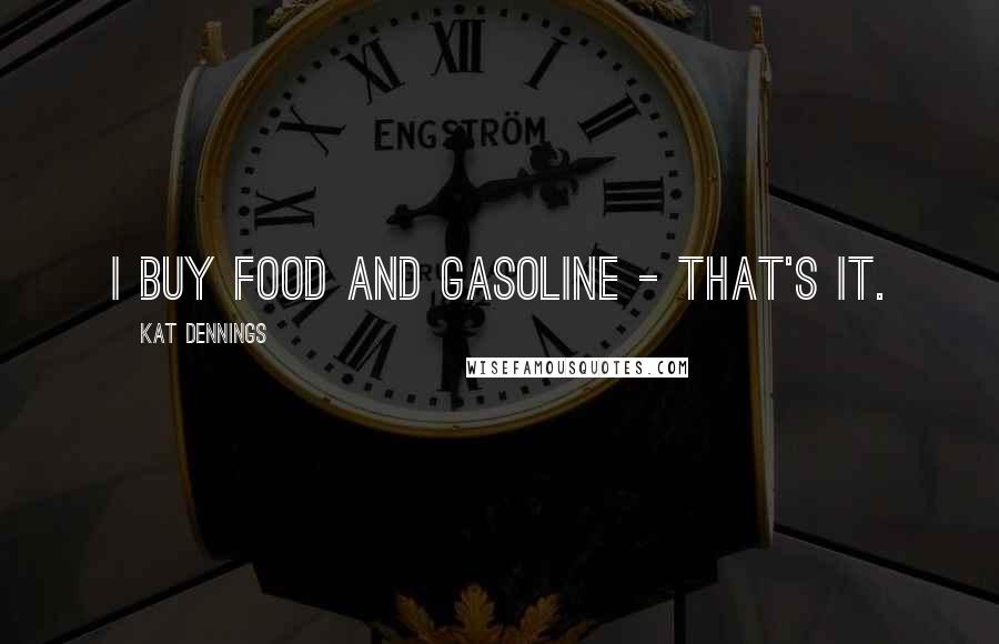 Kat Dennings Quotes: I buy food and gasoline - that's it.