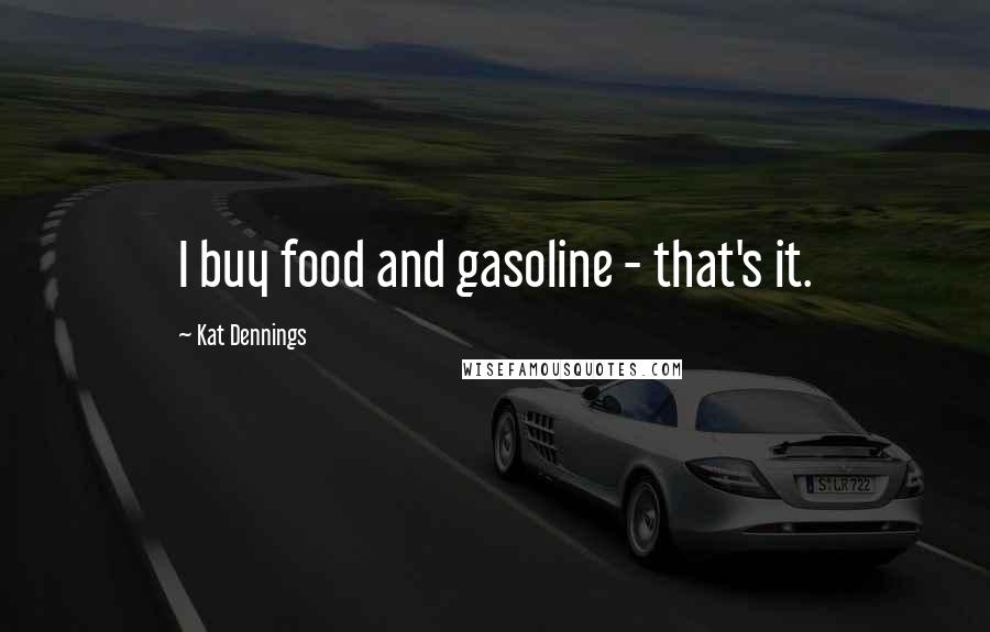 Kat Dennings Quotes: I buy food and gasoline - that's it.