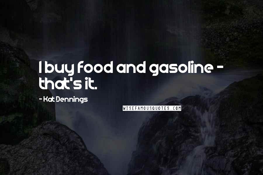 Kat Dennings Quotes: I buy food and gasoline - that's it.