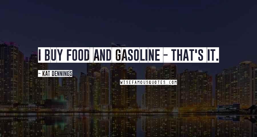 Kat Dennings Quotes: I buy food and gasoline - that's it.