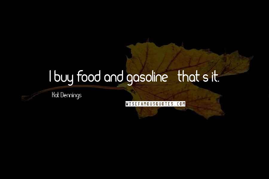 Kat Dennings Quotes: I buy food and gasoline - that's it.