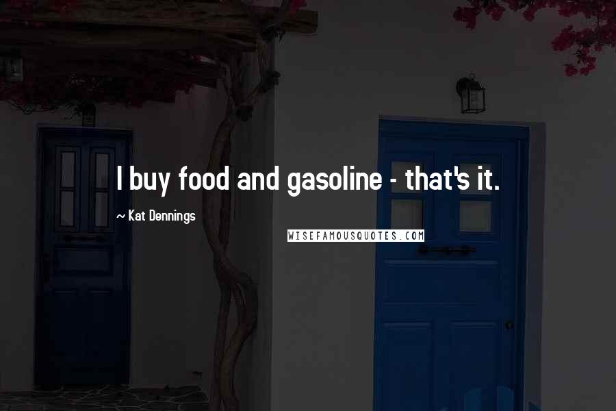 Kat Dennings Quotes: I buy food and gasoline - that's it.