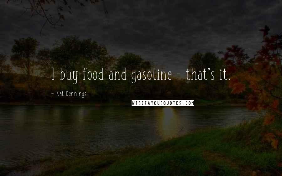 Kat Dennings Quotes: I buy food and gasoline - that's it.