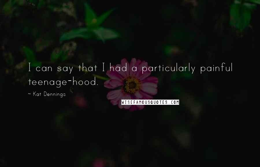 Kat Dennings Quotes: I can say that I had a particularly painful teenage-hood.