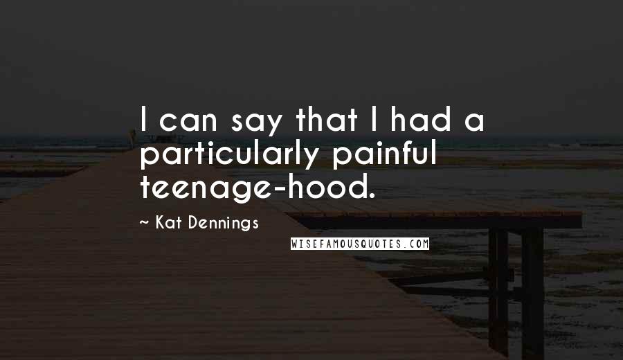 Kat Dennings Quotes: I can say that I had a particularly painful teenage-hood.