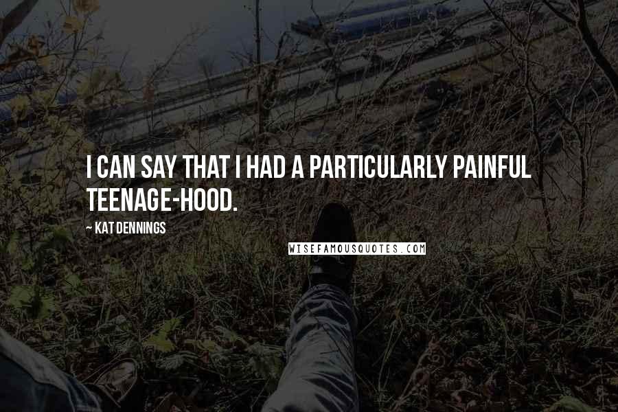 Kat Dennings Quotes: I can say that I had a particularly painful teenage-hood.