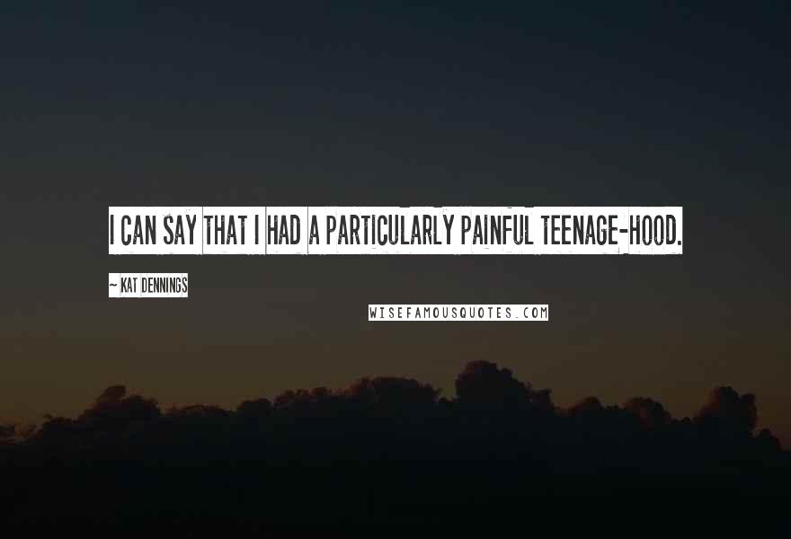 Kat Dennings Quotes: I can say that I had a particularly painful teenage-hood.