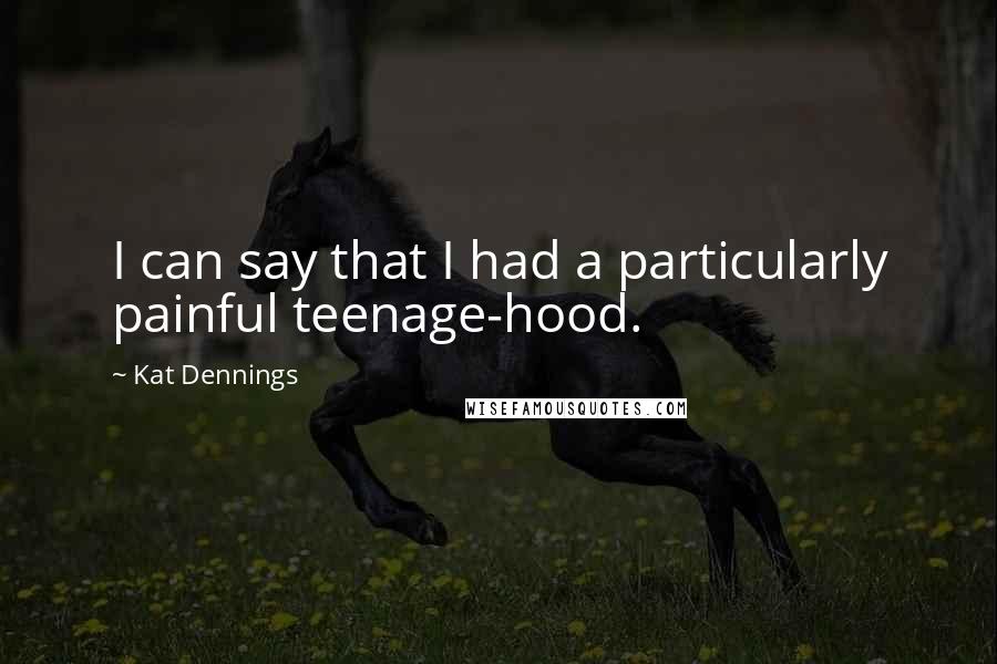 Kat Dennings Quotes: I can say that I had a particularly painful teenage-hood.