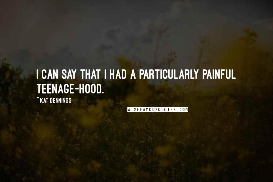 Kat Dennings Quotes: I can say that I had a particularly painful teenage-hood.