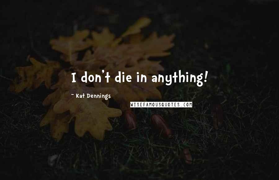 Kat Dennings Quotes: I don't die in anything!