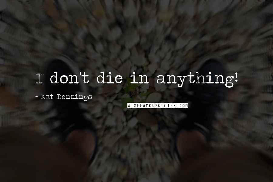Kat Dennings Quotes: I don't die in anything!
