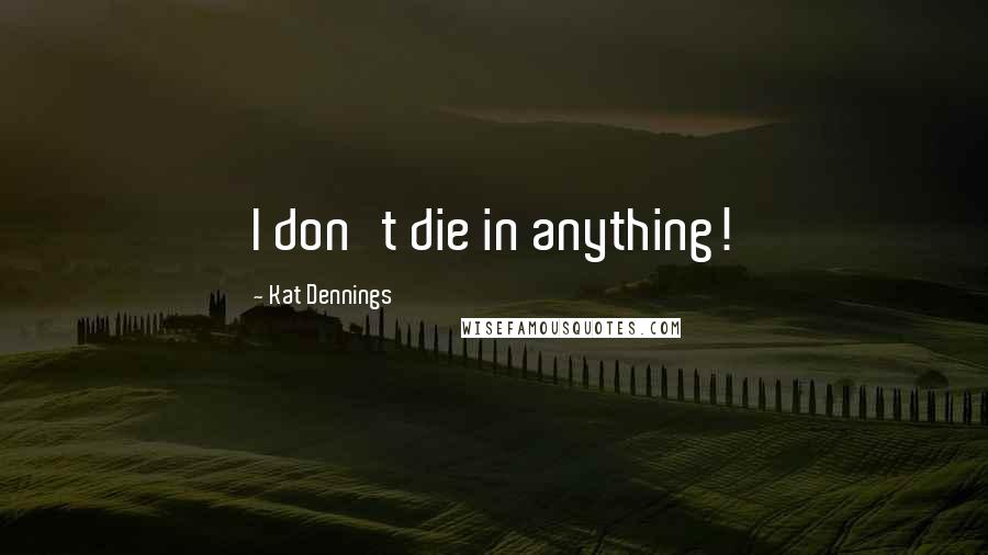 Kat Dennings Quotes: I don't die in anything!