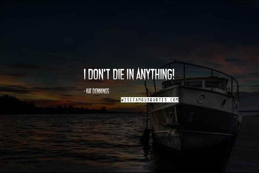 Kat Dennings Quotes: I don't die in anything!