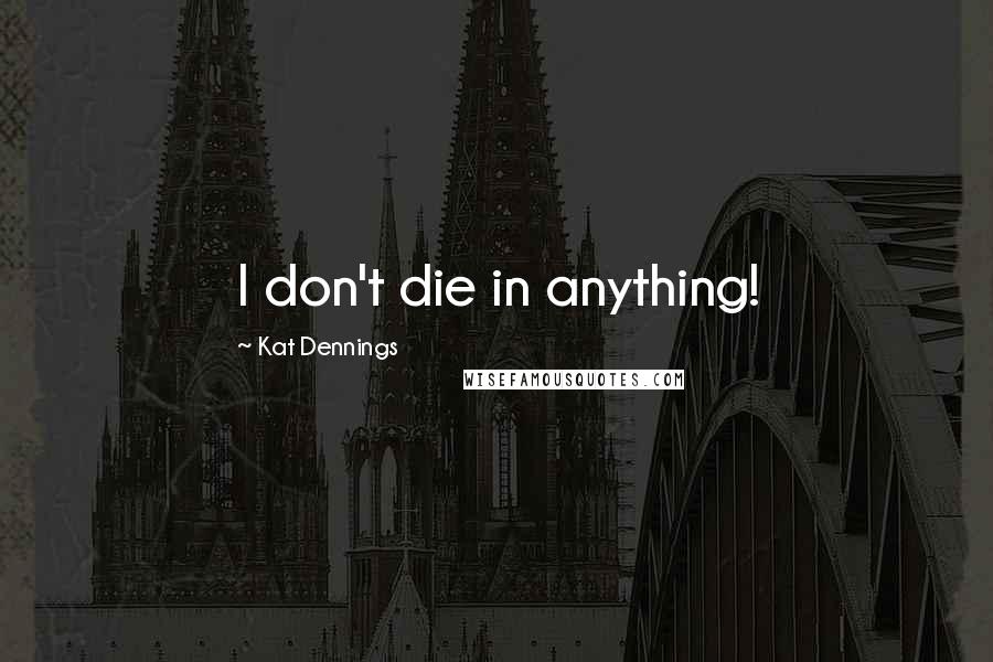 Kat Dennings Quotes: I don't die in anything!