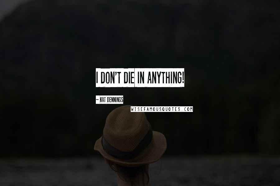 Kat Dennings Quotes: I don't die in anything!