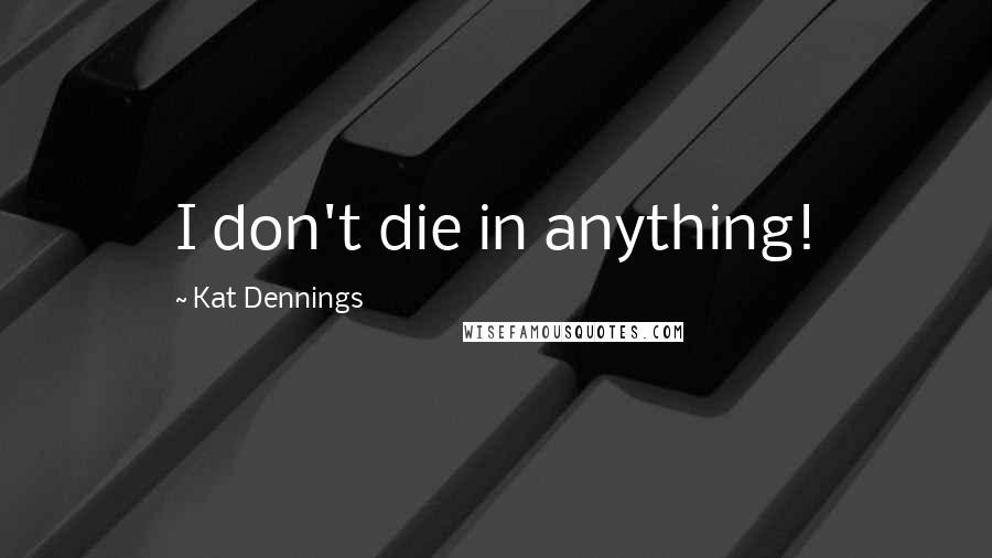 Kat Dennings Quotes: I don't die in anything!