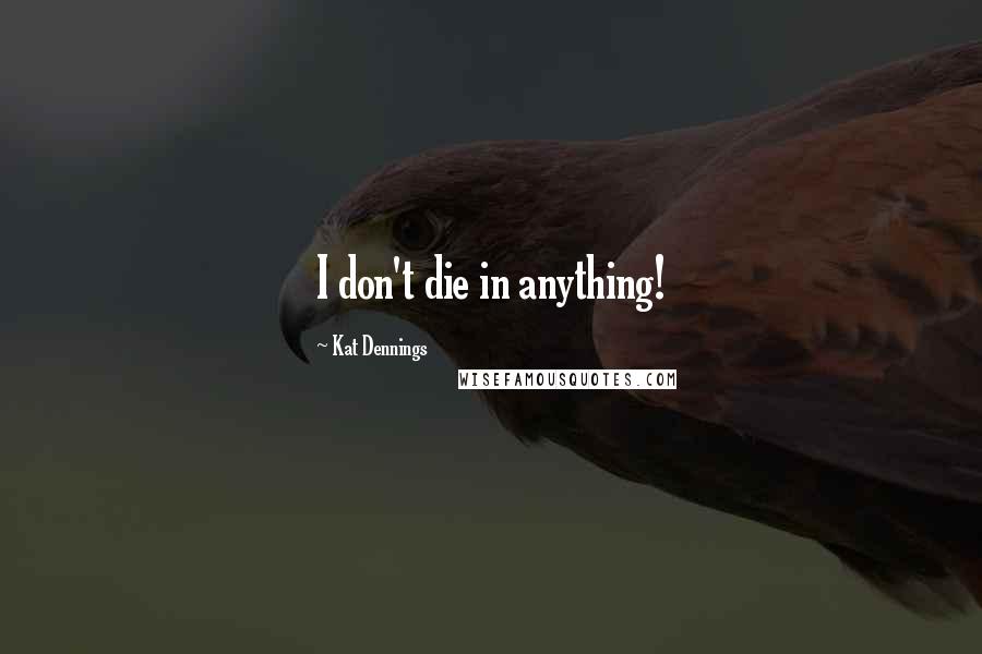 Kat Dennings Quotes: I don't die in anything!