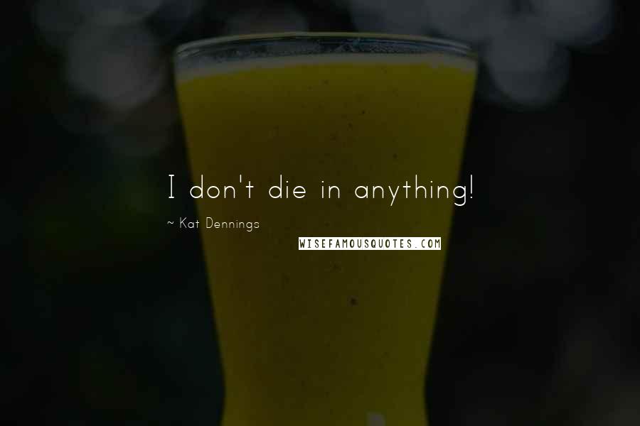 Kat Dennings Quotes: I don't die in anything!