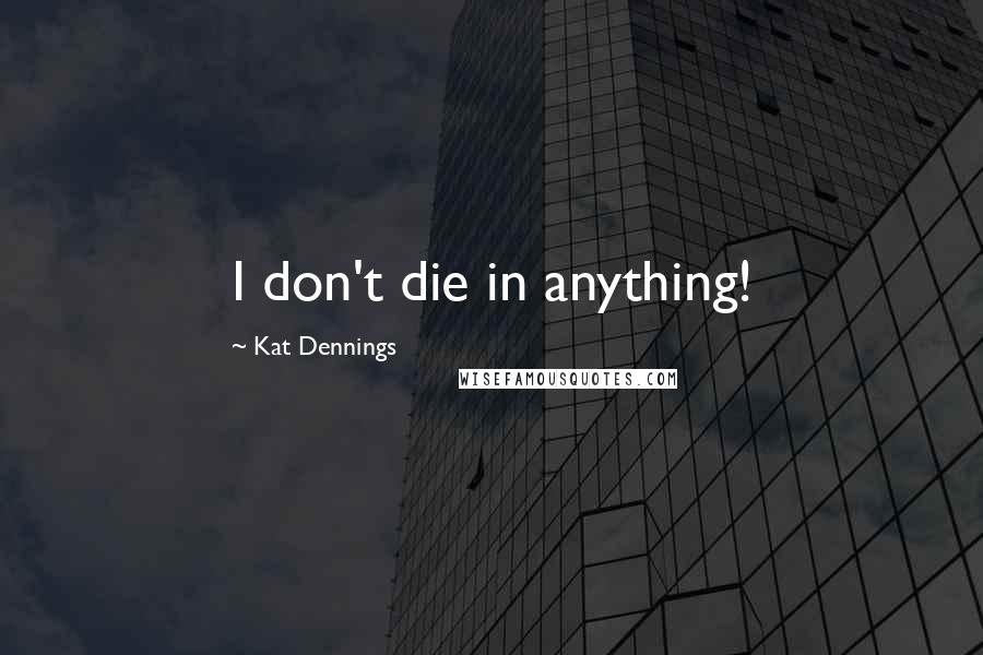 Kat Dennings Quotes: I don't die in anything!