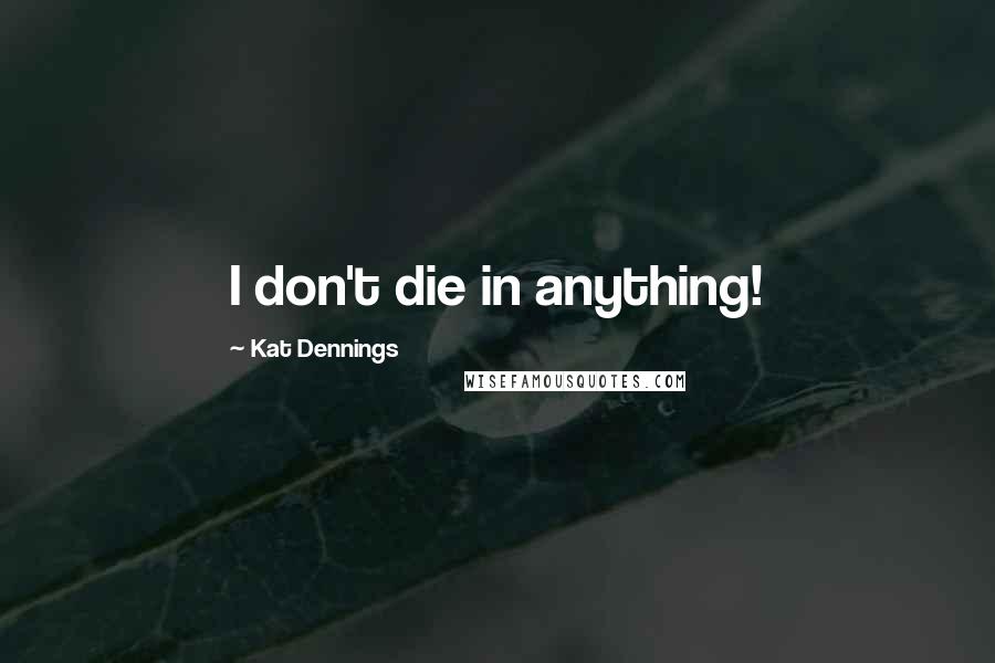 Kat Dennings Quotes: I don't die in anything!