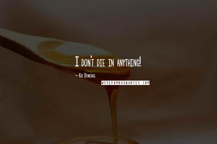 Kat Dennings Quotes: I don't die in anything!