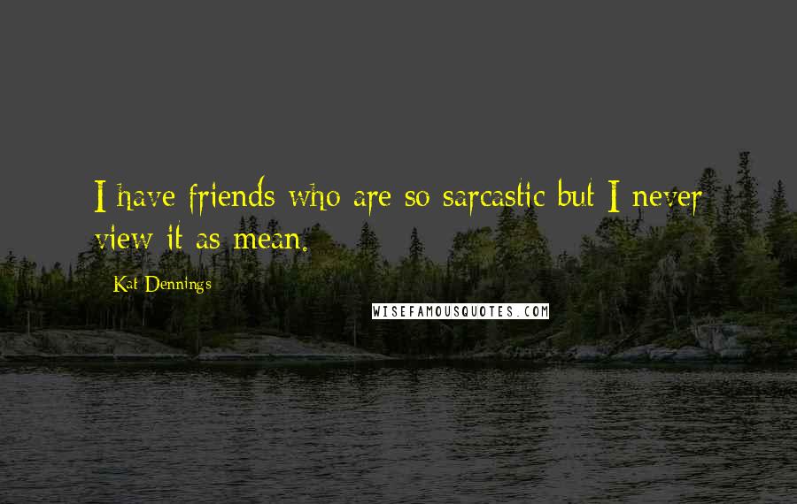 Kat Dennings Quotes: I have friends who are so sarcastic but I never view it as mean.