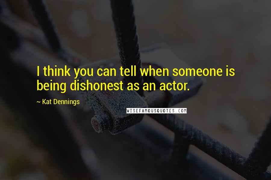 Kat Dennings Quotes: I think you can tell when someone is being dishonest as an actor.