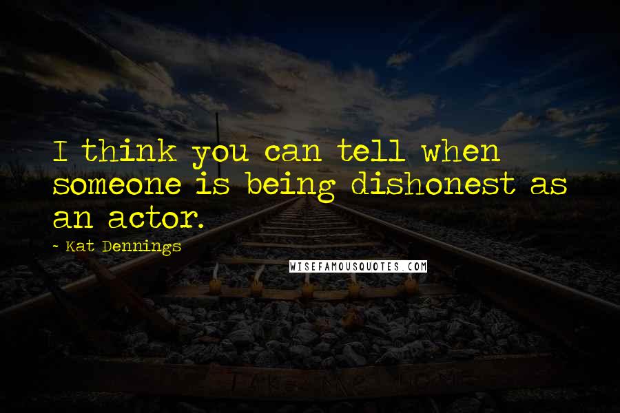 Kat Dennings Quotes: I think you can tell when someone is being dishonest as an actor.