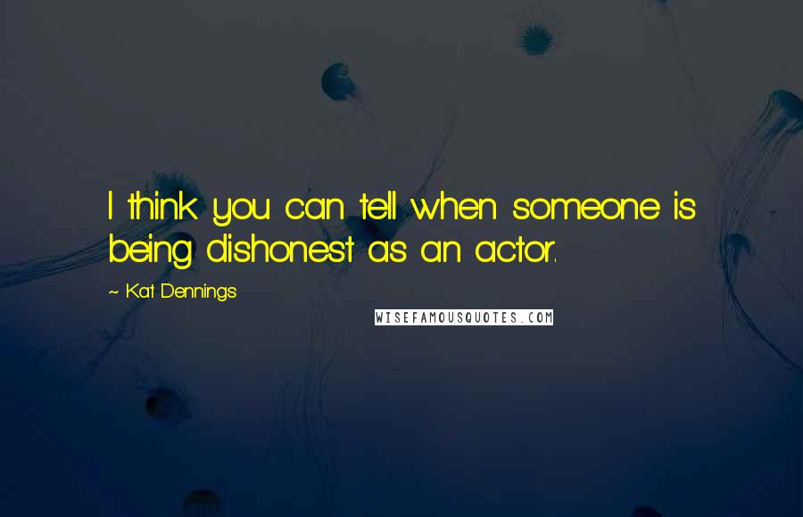 Kat Dennings Quotes: I think you can tell when someone is being dishonest as an actor.