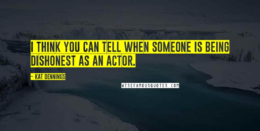 Kat Dennings Quotes: I think you can tell when someone is being dishonest as an actor.