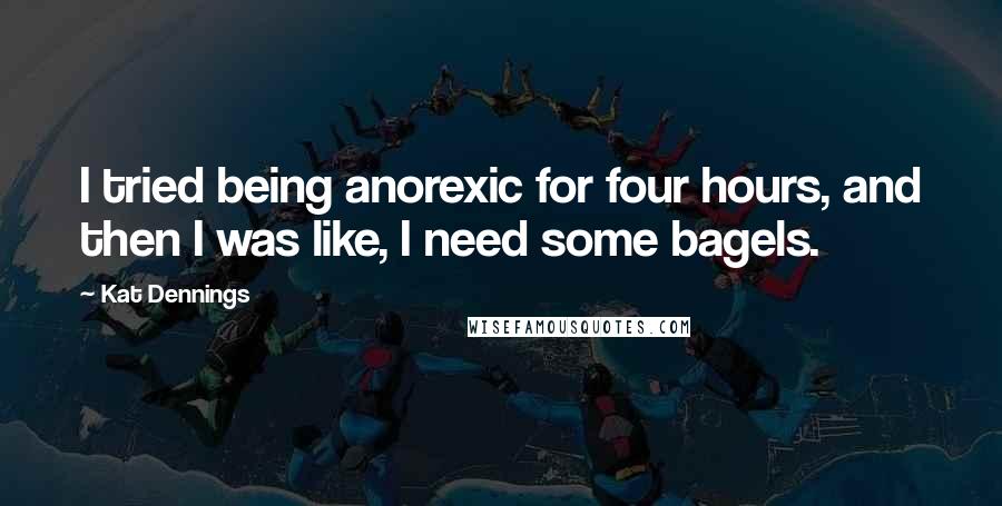 Kat Dennings Quotes: I tried being anorexic for four hours, and then I was like, I need some bagels.