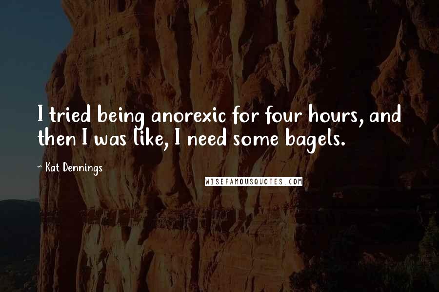 Kat Dennings Quotes: I tried being anorexic for four hours, and then I was like, I need some bagels.