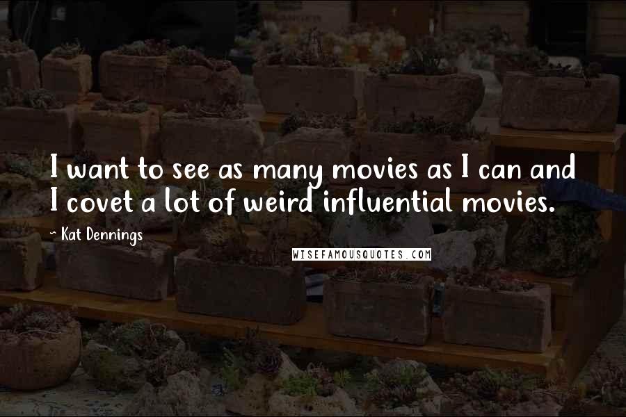 Kat Dennings Quotes: I want to see as many movies as I can and I covet a lot of weird influential movies.