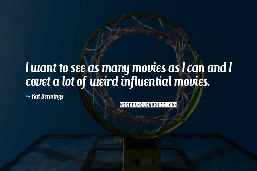 Kat Dennings Quotes: I want to see as many movies as I can and I covet a lot of weird influential movies.