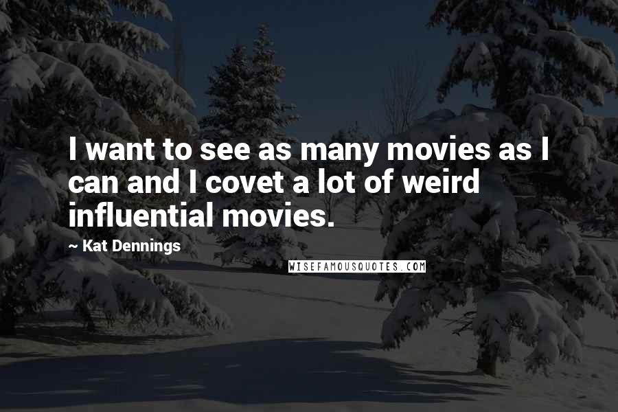 Kat Dennings Quotes: I want to see as many movies as I can and I covet a lot of weird influential movies.