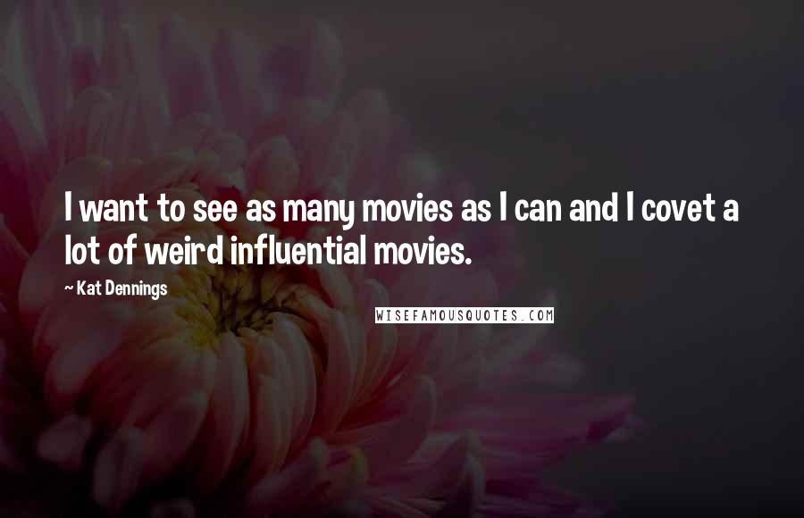 Kat Dennings Quotes: I want to see as many movies as I can and I covet a lot of weird influential movies.