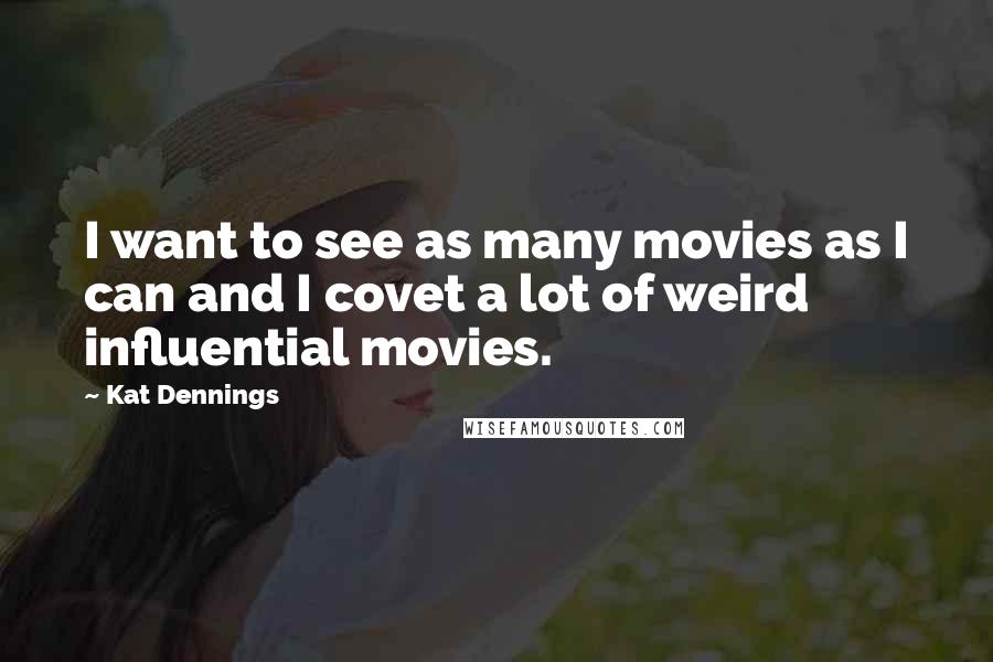 Kat Dennings Quotes: I want to see as many movies as I can and I covet a lot of weird influential movies.