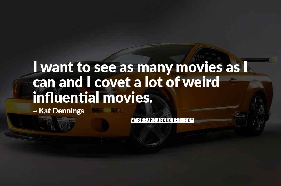 Kat Dennings Quotes: I want to see as many movies as I can and I covet a lot of weird influential movies.
