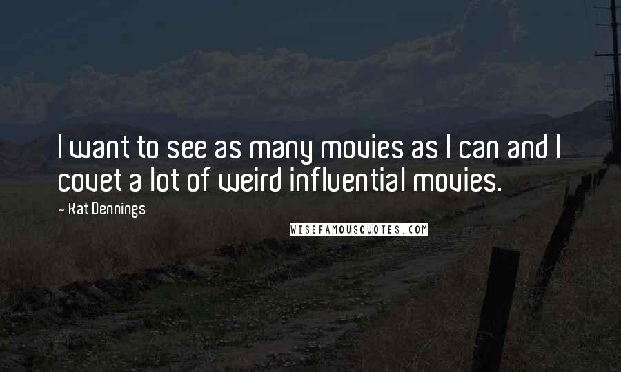 Kat Dennings Quotes: I want to see as many movies as I can and I covet a lot of weird influential movies.