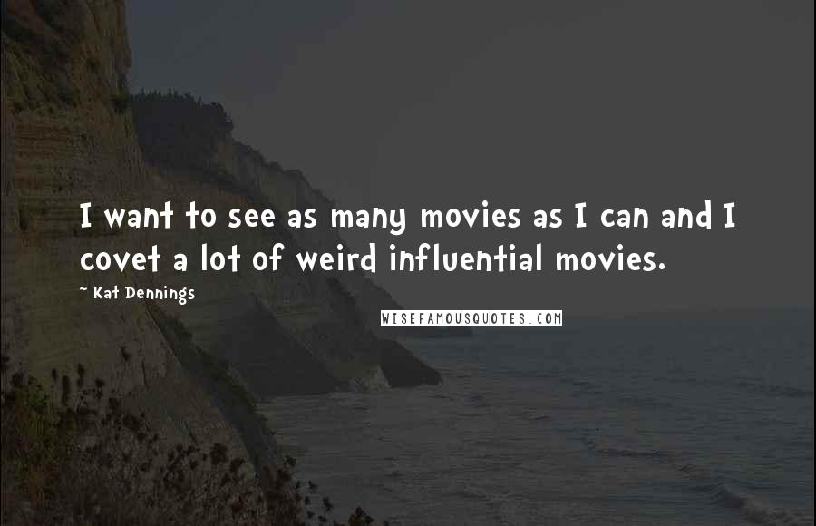 Kat Dennings Quotes: I want to see as many movies as I can and I covet a lot of weird influential movies.