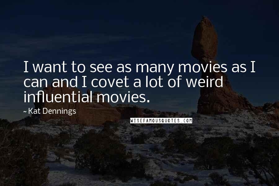 Kat Dennings Quotes: I want to see as many movies as I can and I covet a lot of weird influential movies.