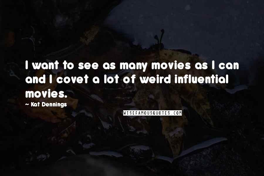 Kat Dennings Quotes: I want to see as many movies as I can and I covet a lot of weird influential movies.